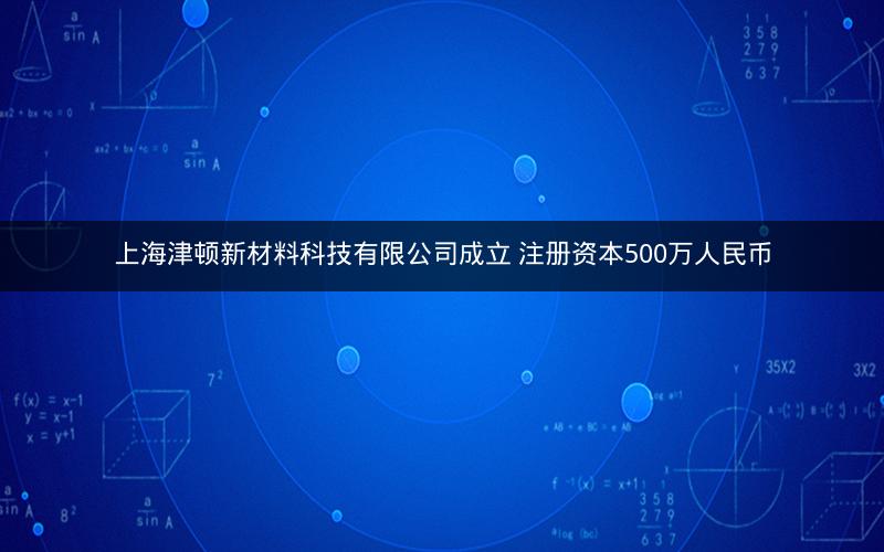 上海津顿新材料科技有限公司成立 注册资本500万人民币