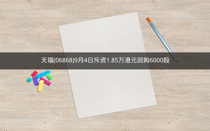 天福(06868)9月4日斥资1.85万港元回购6000股