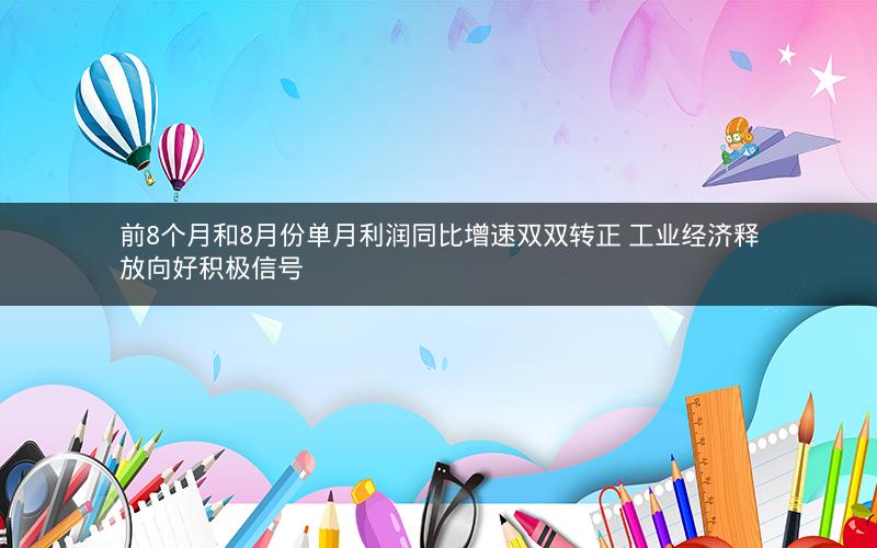前8个月和8月份单月利润同比增速双双转正 工业经济释放向好积极信号
