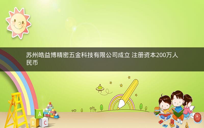 苏州皓益博精密五金科技有限公司成立 注册资本200万人民币