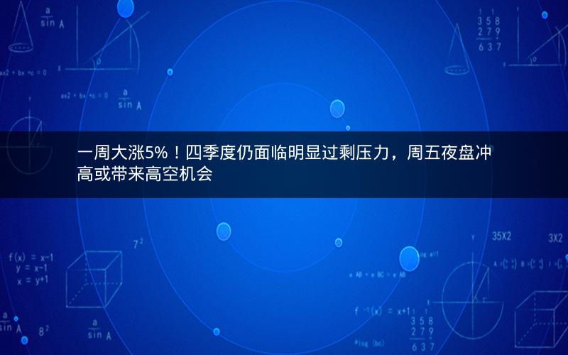 一周大涨5%！四季度仍面临明显过剩压力，周五夜盘冲高或带来高空机会