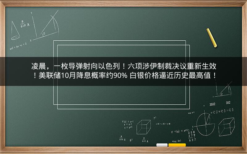 凌晨，一枚导弹射向以色列！六项涉伊制裁决议重新生效！美联储10月降息概率约90% 白银价格逼近历史最高值！