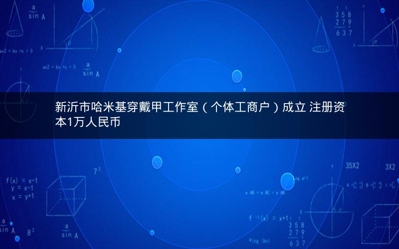 新沂市哈米基穿戴甲工作室（个体工商户）成立 注册资本1万人民币