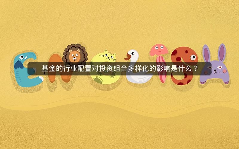 基金的行业配置对投资组合多样化的影响是什么? 基金的行业配置对投资组合多样化的影响是什么?