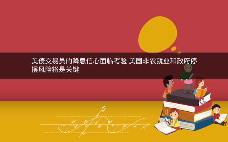 美债交易员的降息信心面临考验 美国非农就业和政府停摆风险将是关键
