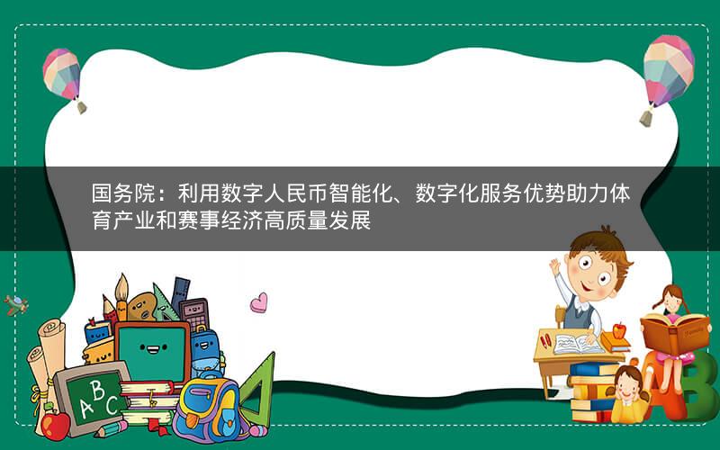 国务院:利用数字人民币智能化、数字化服务优势助力体育产业和赛事经济高质量发展 国务院:利用数字人民币智能化、数字化服务优势助力体育产业和赛事经济高质量发展