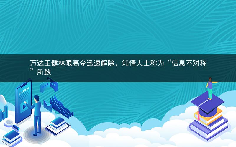 万达王健林限高令迅速解除，知情人士称为“信息不对称”所致