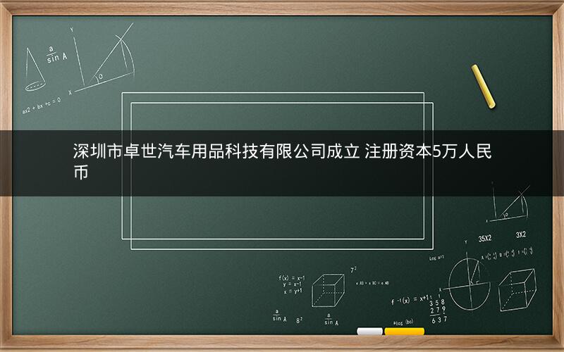 深圳市卓世汽车用品科技有限公司成立 注册资本5万人民币