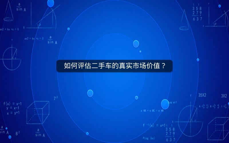 如何评估二手车的真实市场价值？
