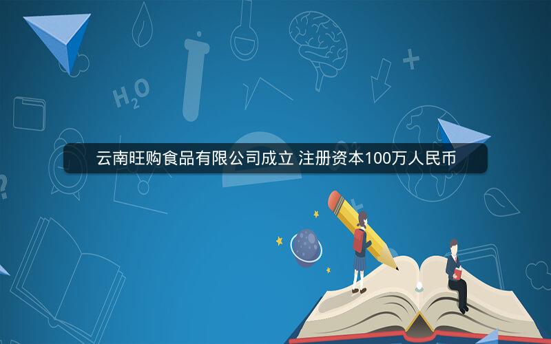 云南旺购食品有限公司成立 注册资本100万人民币