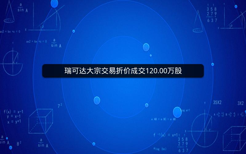 瑞可达大宗交易折价成交120.00万股