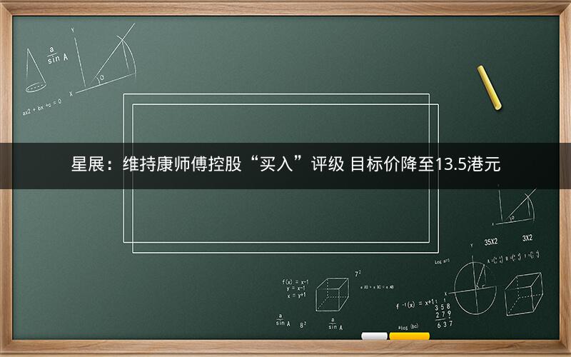 星展：维持康师傅控股“买入”评级 目标价降至13.5港元