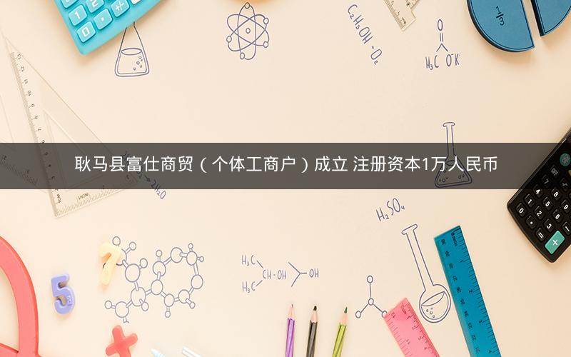 耿马县富仕商贸（个体工商户）成立 注册资本1万人民币