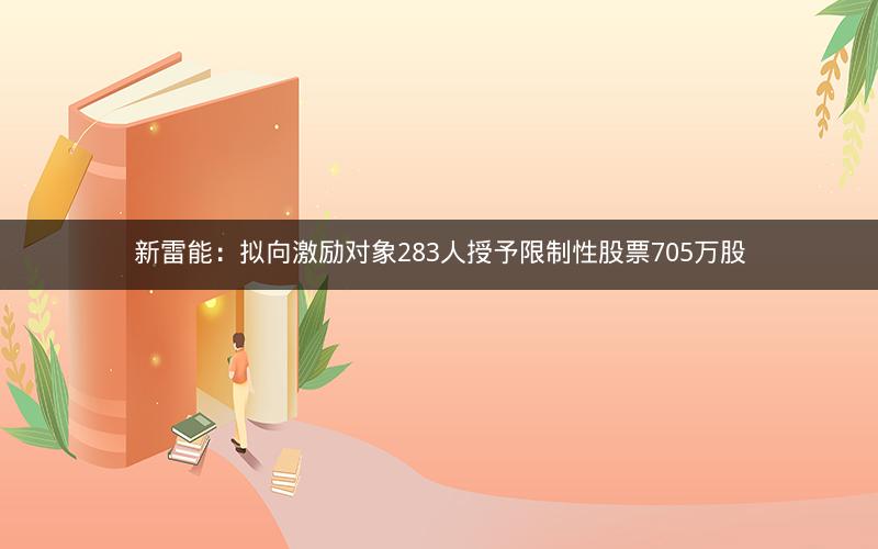 新雷能：拟向激励对象283人授予限制性股票705万股