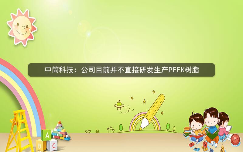 中简科技:公司目前并不直接研发生产PEEK树脂