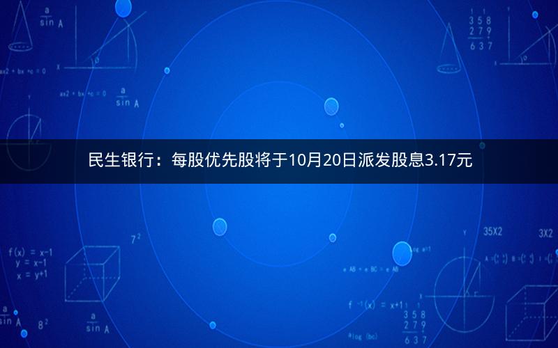 民生银行：每股优先股将于10月20日派发股息3.17元