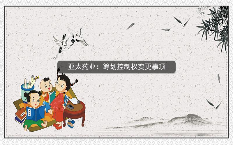 亚太药业：筹划控制权变更事项