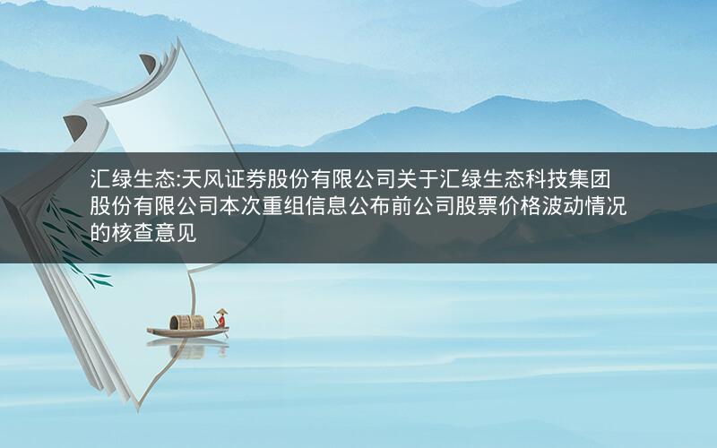 汇绿生态:天风证券股份有限公司关于汇绿生态科技集团股份有限公司本次重组信息公布前公司股票价格波动情况的核查意见