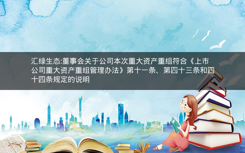 汇绿生态:董事会关于公司本次重大资产重组符合《上市公司重大资产重组管理办法》第十一条、第四十三条和四十四条规定的说明