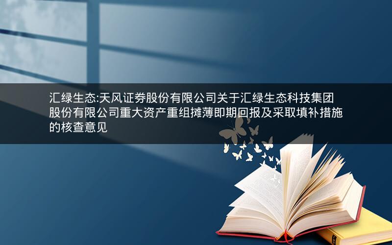 汇绿生态:天风证券股份有限公司关于汇绿生态科技集团股份有限公司重大资产重组摊薄即期回报及采取填补措施的核查意见