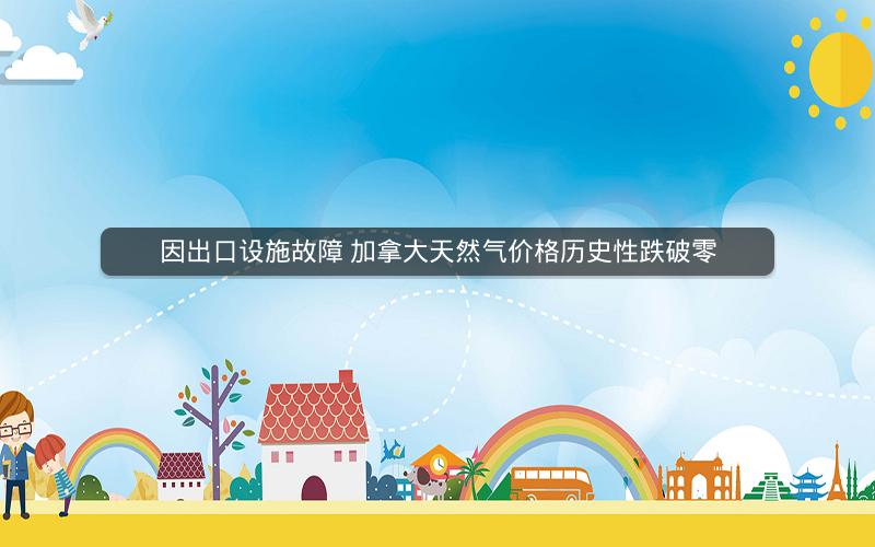 因出口设施故障 加拿大天然气价格历史性跌破零 因出口设施故障 加拿大天然气价格历史性跌破零