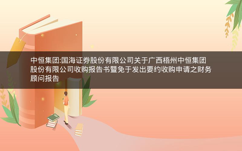 中恒集团:国海证券股份有限公司关于广西梧州中恒集团股份有限公司收购报告书暨免于发出要约收购申请之财务顾问报告