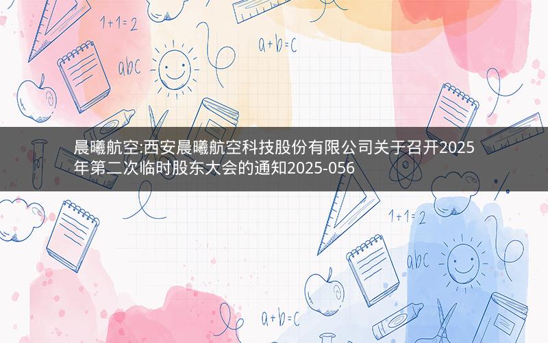 晨曦航空:西安晨曦航空科技股份有限公司关于召开2025年第二次临时股东大会的通知2025-056