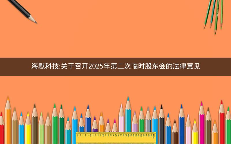 海默科技:关于召开2025年第二次临时股东会的法律意见