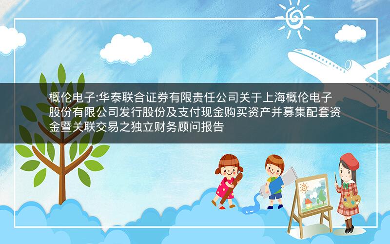 概伦电子:华泰联合证券有限责任公司关于上海概伦电子股份有限公司发行股份及支付现金购买资产并募集配套资金暨关联交易之独立财务顾问报告
