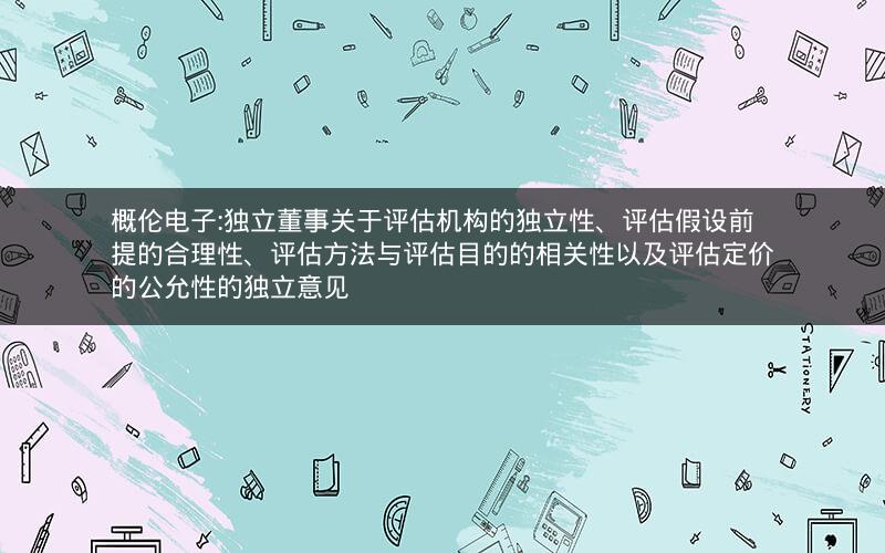 概伦电子:独立董事关于评估机构的独立性、评估假设前提的合理性、评估方法与评估目的的相关性以及评估定价的公允性的独立意见