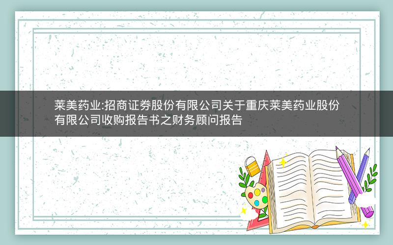 莱美药业:招商证券股份有限公司关于重庆莱美药业股份有限公司收购报告书之财务顾问报告