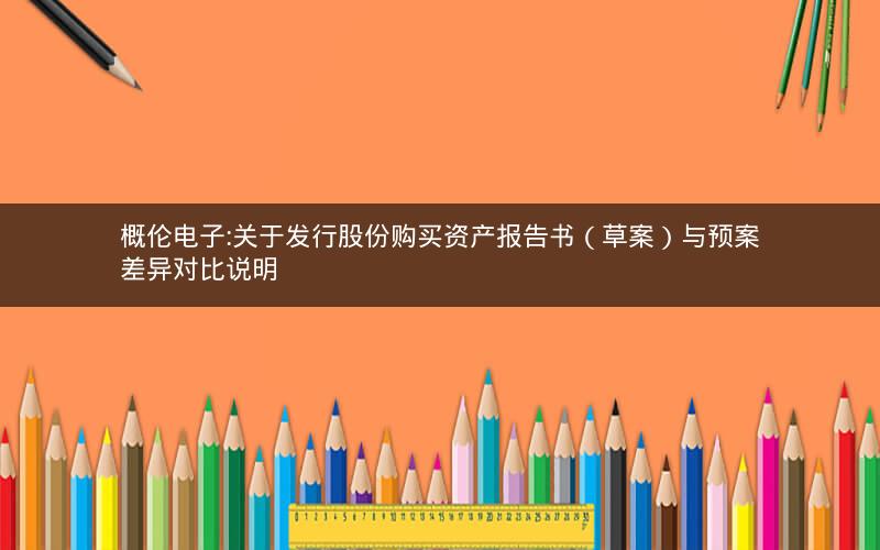 概伦电子:关于发行股份购买资产报告书（草案）与预案差异对比说明