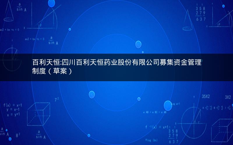 百利天恒:四川百利天恒药业股份有限公司募集资金管理制度（草案）