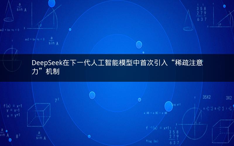 DeepSeek在下一代人工智能模型中首次引入“稀疏注意力”机制