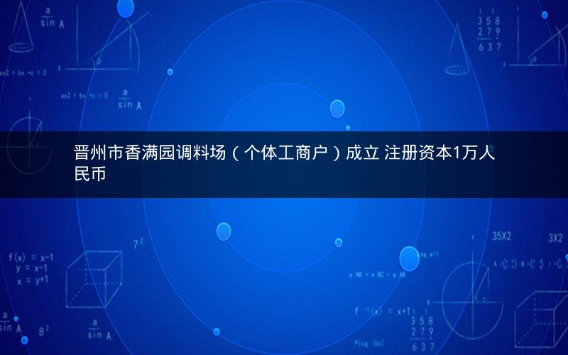 晋州市香满园调料场（个体工商户）成立 注册资本1万人民币