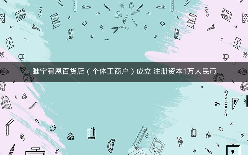 睢宁宥恩百货店（个体工商户）成立 注册资本1万人民币