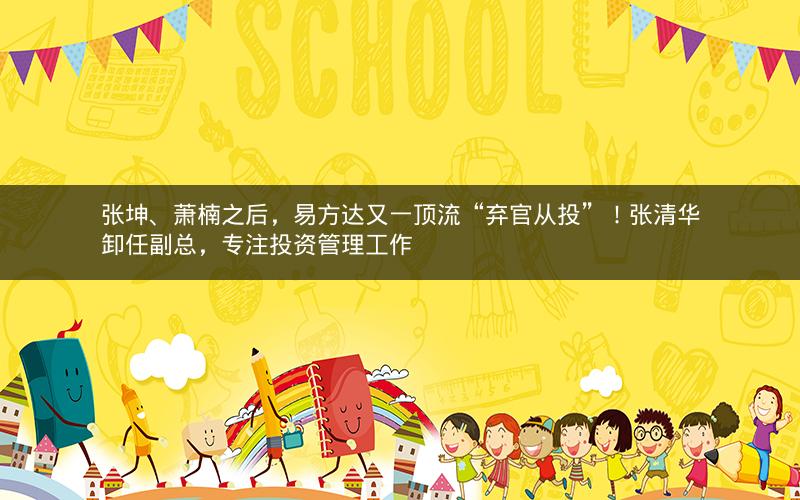 张坤、萧楠之后，易方达又一顶流“弃官从投”！张清华卸任副总，专注投资管理工作