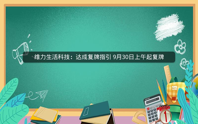 维力生活科技：达成复牌指引 9月30日上午起复牌