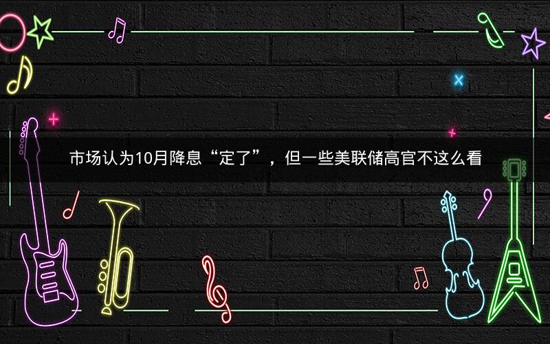 市场认为10月降息“定了”，但一些美联储高官不这么看