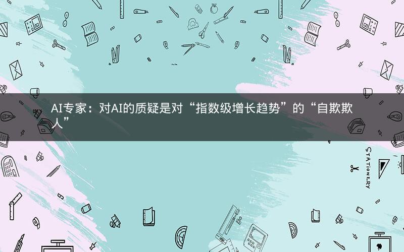 AI专家：对AI的质疑是对“指数级增长趋势”的“自欺欺人”