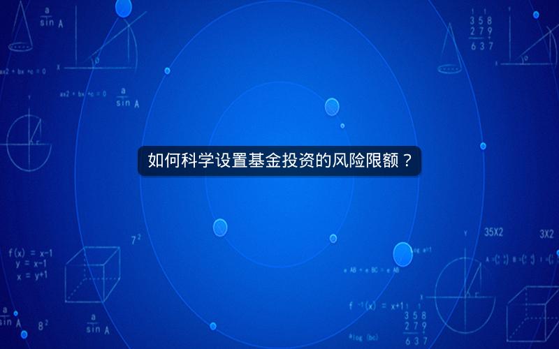如何科学设置基金投资的风险限额？