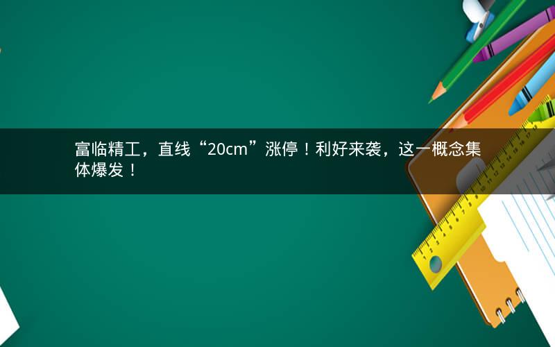 富临精工，直线“20cm”涨停！利好来袭，这一概念集体爆发！