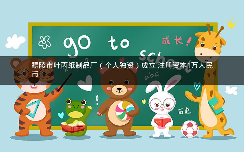 醴陵市叶丙纸制品厂（个人独资）成立 注册资本1万人民币