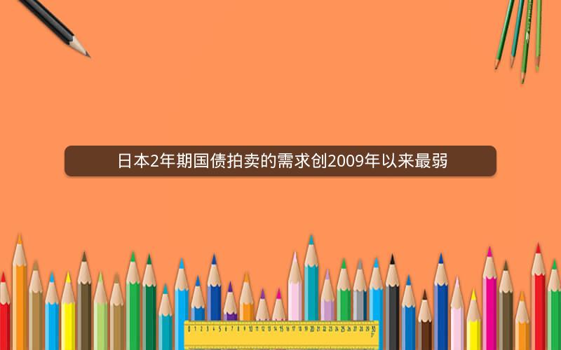 日本2年期国债拍卖的需求创2009年以来最弱
