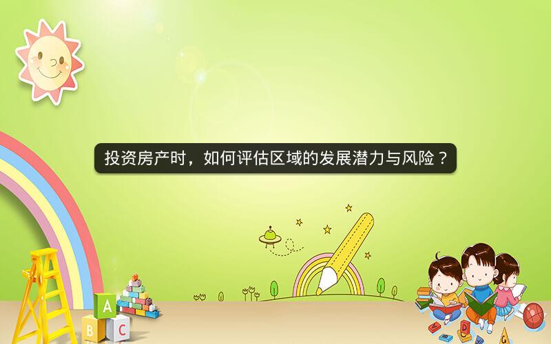 投资房产时，如何评估区域的发展潜力与风险？