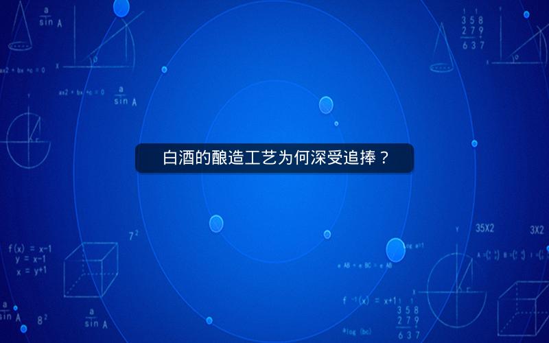 白酒的酿造工艺为何深受追捧？