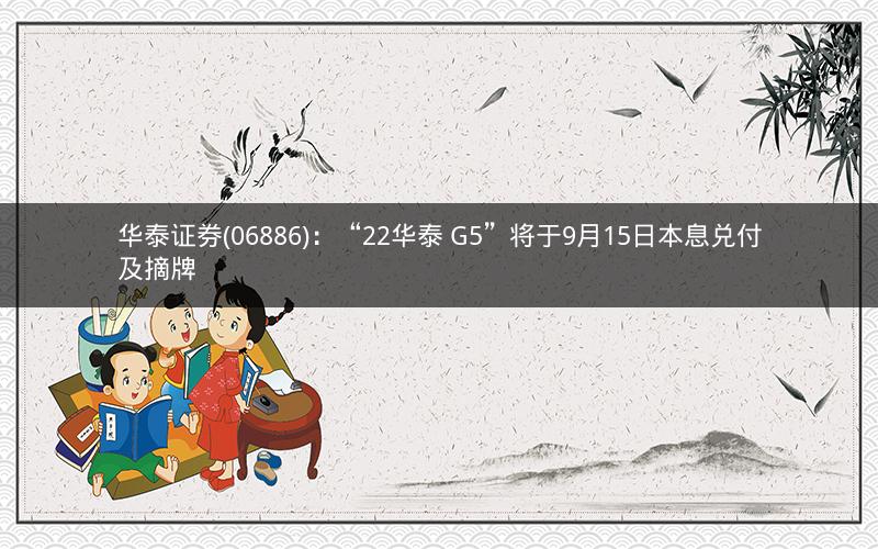华泰证券(06886)：“22华泰 G5”将于9月15日本息兑付及摘牌