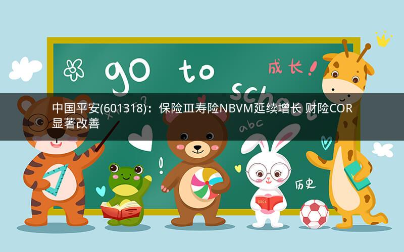 中国平安(601318)：保险Ⅲ寿险NBVM延续增长 财险COR显著改善