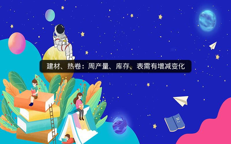 建材、热卷：周产量、库存、表需有增减变化