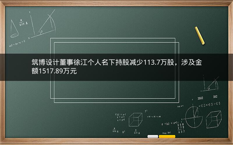 筑博设计董事徐江个人名下持股减少113.7万股，涉及金额1517.89万元